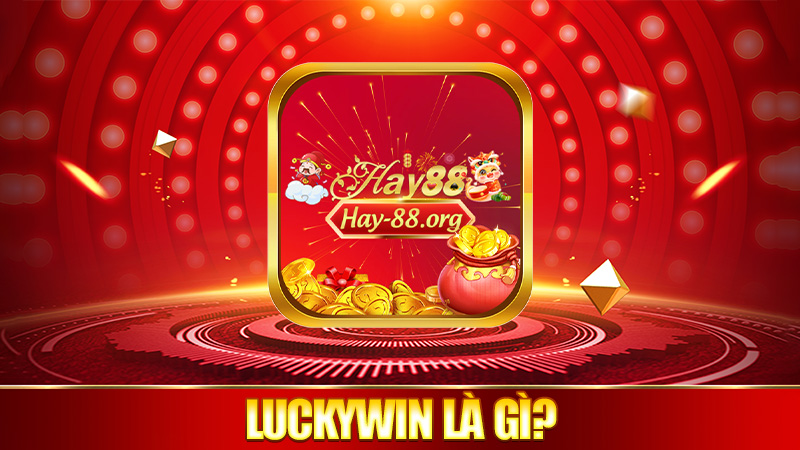 Luckywin là gì mà ai cũng xôn xao?